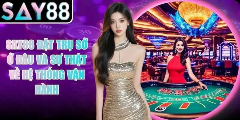 SAY88 Đặt Trụ Sở Ở Đâu